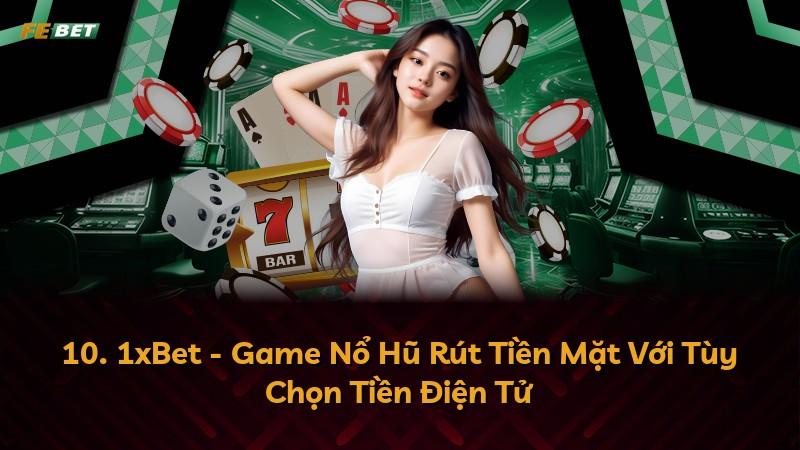 10. 1xBet - Game Nổ Hũ Rút Tiền Mặt Với Tùy Chọn Tiền Điện Tử