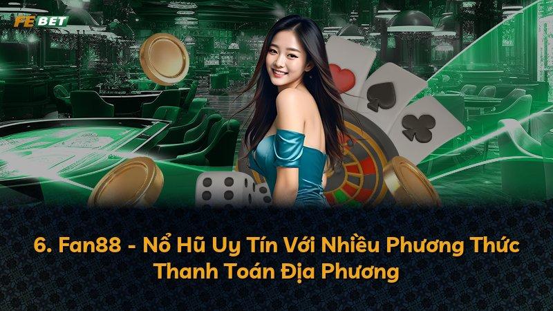 6. Fan88 - Nổ Hũ Uy Tín Với Nhiều Phương Thức Thanh Toán Địa Phương