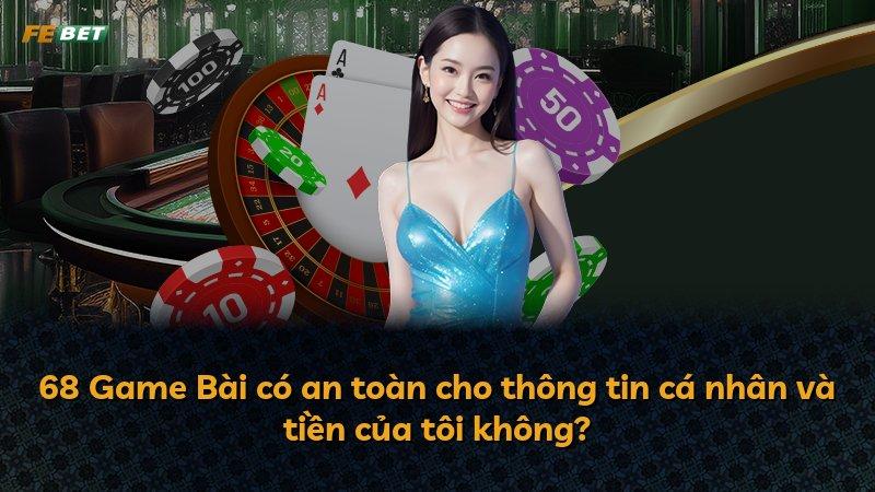 68 Game Bài có an toàn cho thông tin cá nhân và tiền của tôi không?