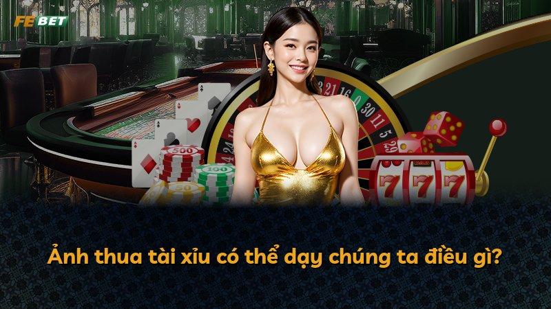 Ảnh thua tài xỉu có thể dạy chúng ta điều gì?