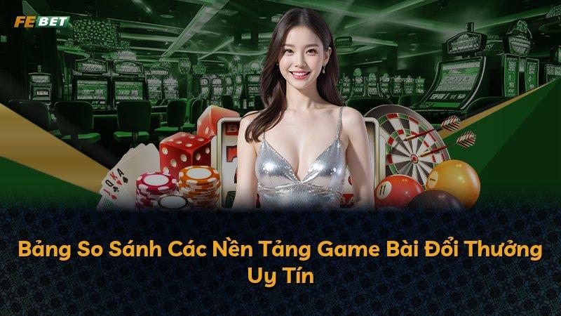 Bảng So Sánh Các Nền Tảng Game Bài Đổi Thưởng Uy Tín