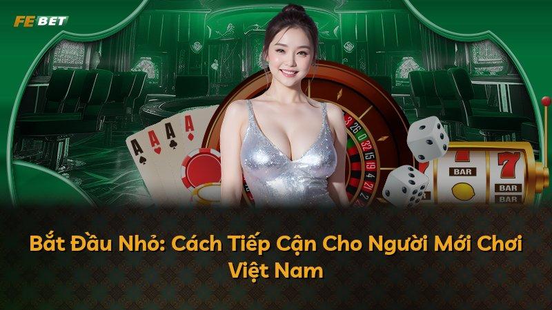 Bắt Đầu Nhỏ: Cách Tiếp Cận Cho Người Mới Chơi Việt Nam