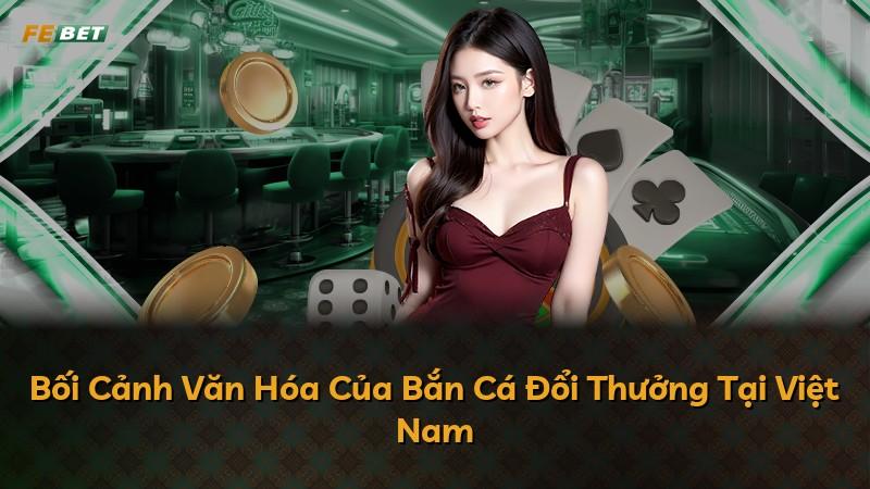Bối Cảnh Văn Hóa Của Bắn Cá Đổi Thưởng Tại Việt Nam
