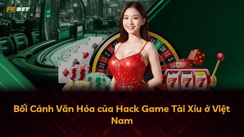 Bối Cảnh Văn Hóa của Hack Game Tài Xỉu ở Việt Nam