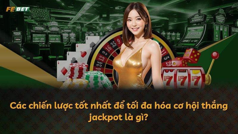 Các chiến lược tốt nhất để tối đa hóa cơ hội thắng jackpot là gì?