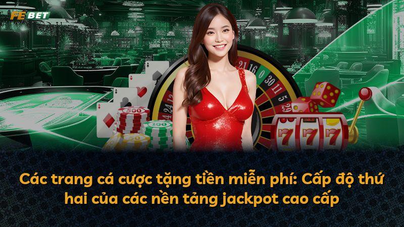 Các trang cá cược tặng tiền miễn phí: Cấp độ thứ hai của các nền tảng jackpot cao cấp
