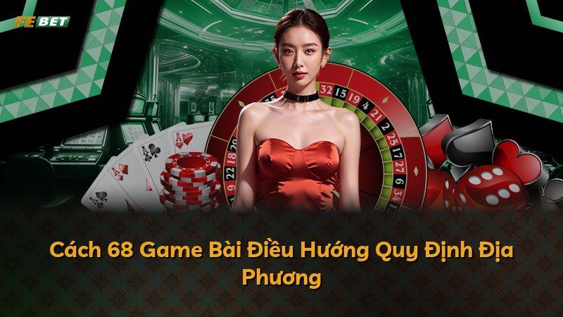 Cách 68 Game Bài Điều Hướng Quy Định Địa Phương