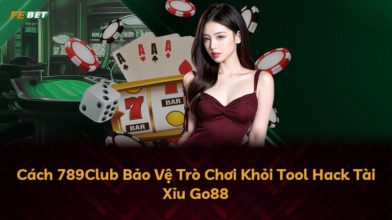 Cách 789Club Bảo Vệ Trò Chơi Khỏi Tool Hack Tài Xỉu Go88