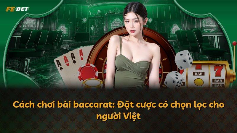Cách chơi bài baccarat: Đặt cược có chọn lọc cho người Việt