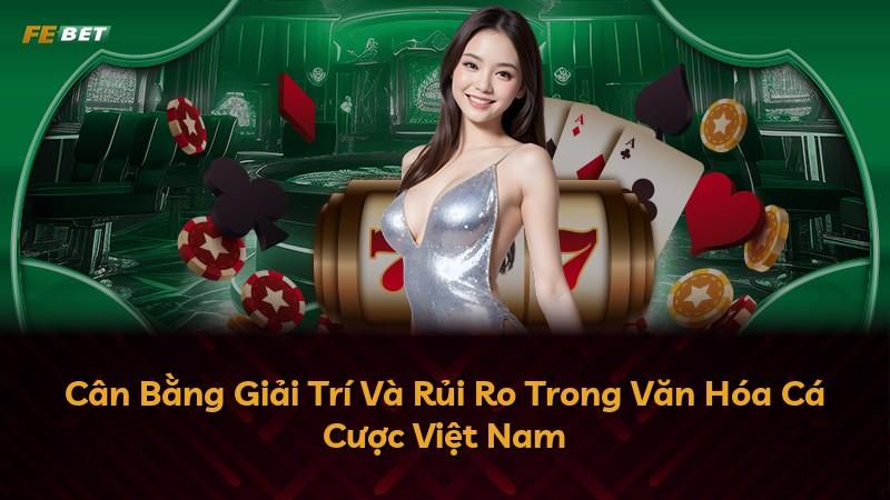 Cân Bằng Giải Trí Và Rủi Ro Trong Văn Hóa Cá Cược Việt Nam