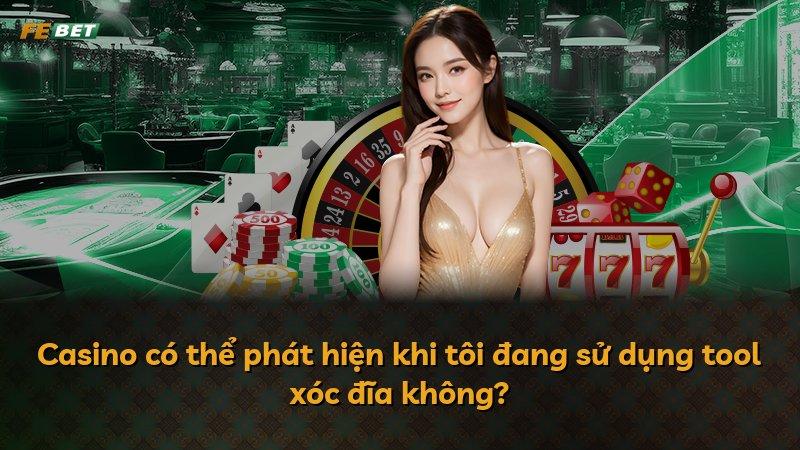 Casino có thể phát hiện khi tôi đang sử dụng tool xóc đĩa không?