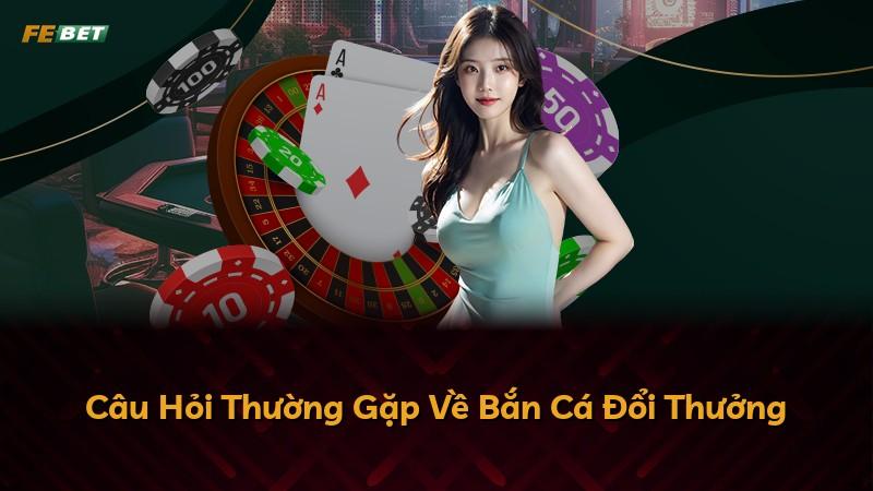 Câu Hỏi Thường Gặp Về Bắn Cá Đổi Thưởng