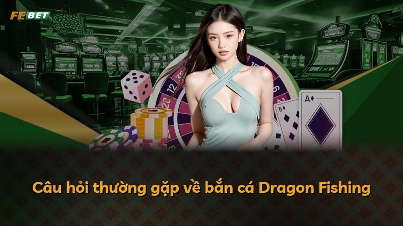Câu hỏi thường gặp về bắn cá Dragon Fishing