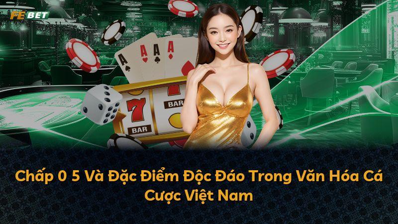 Chấp 0 5 Và Đặc Điểm Độc Đáo Trong Văn Hóa Cá Cược Việt Nam