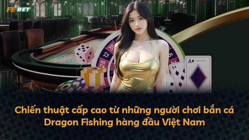 Chiến thuật cấp cao từ những người chơi bắn cá Dragon Fishing hàng đầu Việt Nam