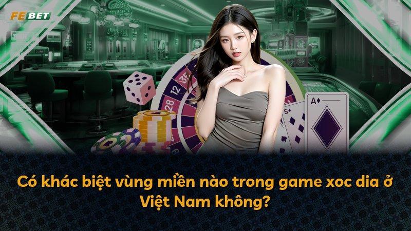 Có khác biệt vùng miền nào trong game xoc dia ở Việt Nam không?