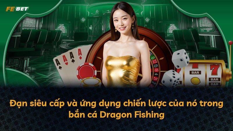Đạn siêu cấp và ứng dụng chiến lược của nó trong bắn cá Dragon Fishing