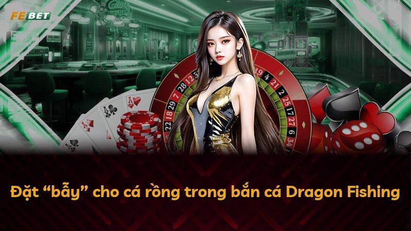 Đặt “bẫy” cho cá rồng trong bắn cá Dragon Fishing