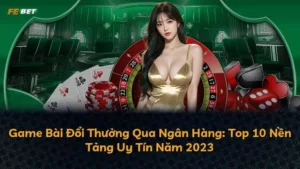 Game Bài Đổi Thưởng Qua Ngân Hàng: Top 10 Nền Tảng Uy Tín Năm 2025