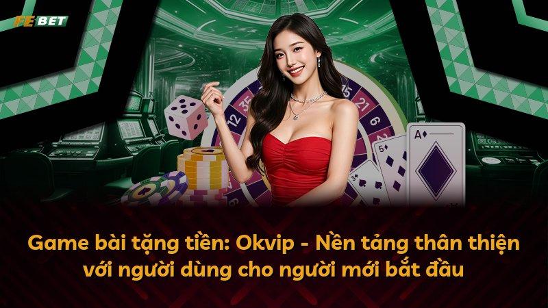 Game bài tặng tiền: Okvip - Nền tảng thân thiện với người dùng cho người mới bắt đầu