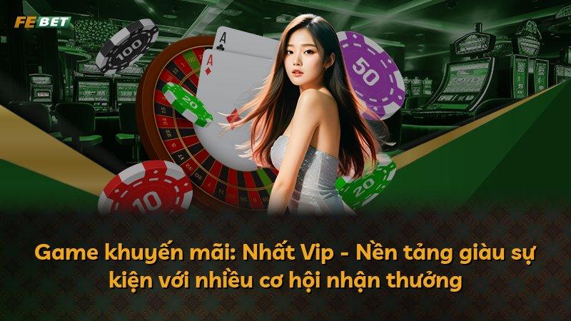 Game khuyến mãi: Nhất Vip - Nền tảng giàu sự kiện với nhiều cơ hội nhận thưởng