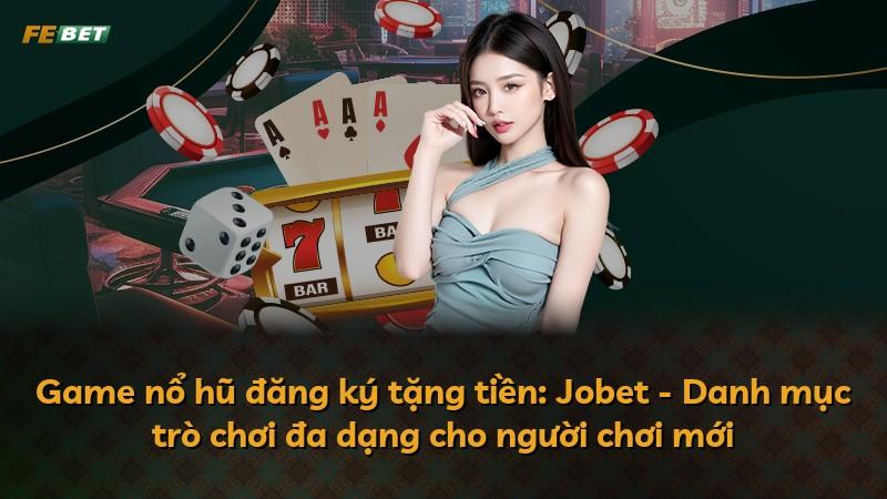 Game nổ hũ đăng ký tặng tiền: Jobet - Danh mục trò chơi đa dạng cho người chơi mới