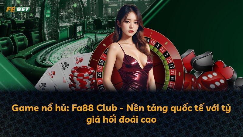 Game nổ hủ: Fa88 Club - Nền tảng quốc tế với tỷ giá hối đoái cao