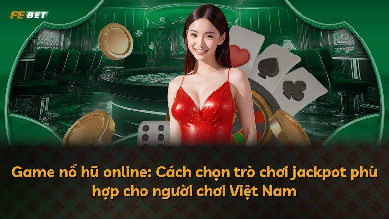 Game nổ hũ online: Cách chọn trò chơi jackpot phù hợp cho người chơi Việt Nam