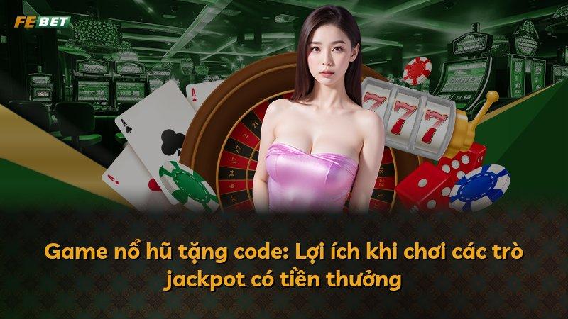 Game nổ hũ tặng code: Lợi ích khi chơi các trò jackpot có tiền thưởng