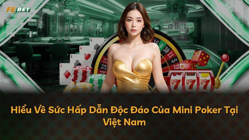 Hiểu Về Sức Hấp Dẫn Độc Đáo Của Mini Poker Tại Việt Nam