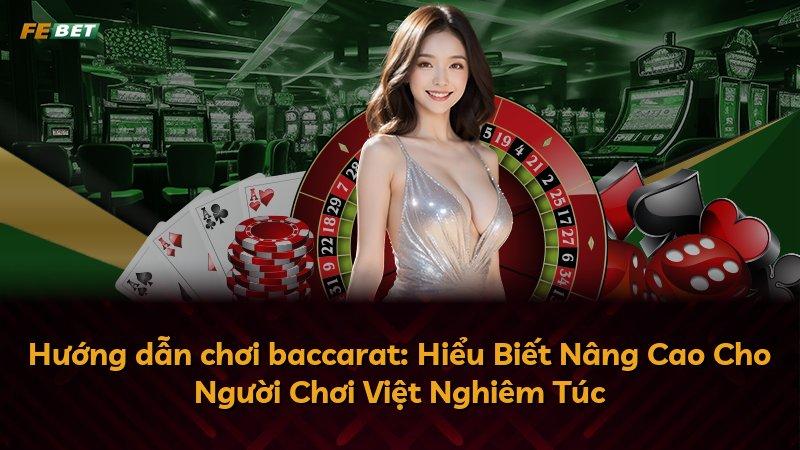 Hướng dẫn chơi baccarat: Hiểu Biết Nâng Cao Cho Người Chơi Việt Nghiêm Túc