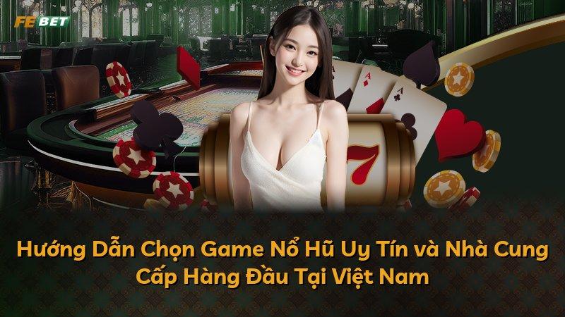Hướng Dẫn Chọn Game Nổ Hũ Uy Tín và Nhà Cung Cấp Hàng Đầu Tại Việt Nam