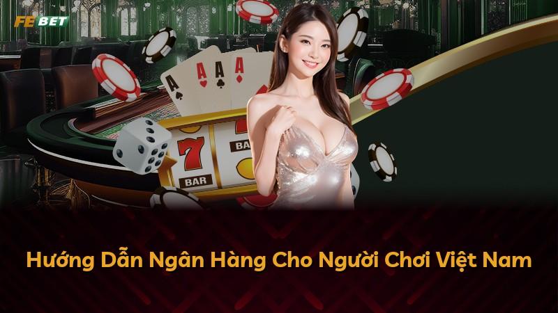 Hướng Dẫn Ngân Hàng Cho Người Chơi Việt Nam