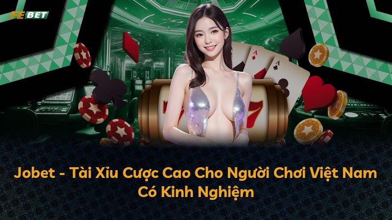Jobet - Tài Xỉu Cược Cao Cho Người Chơi Việt Nam Có Kinh Nghiệm
