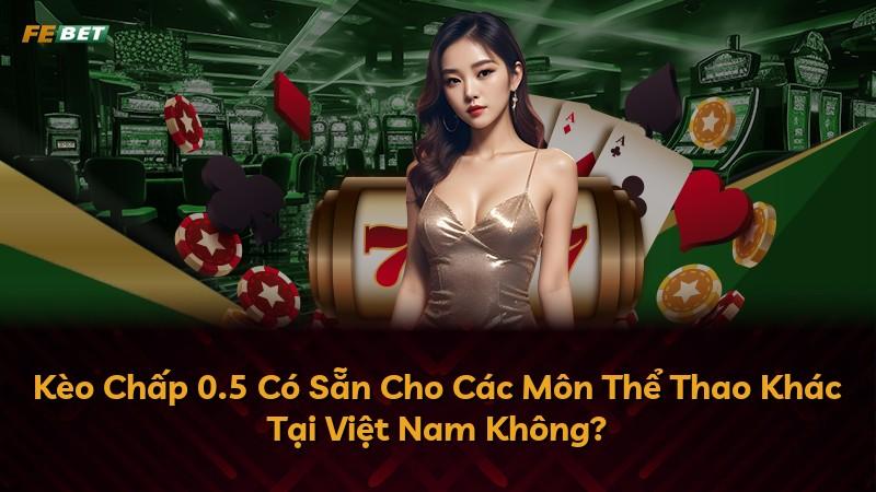 Kèo Chấp 0.5 Có Sẵn Cho Các Môn Thể Thao Khác Tại Việt Nam Không?