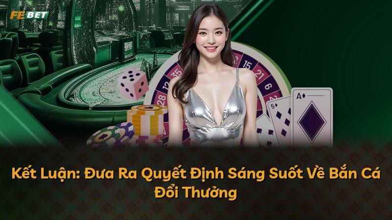 Kết Luận: Đưa Ra Quyết Định Sáng Suốt Về Bắn Cá Đổi Thưởng
