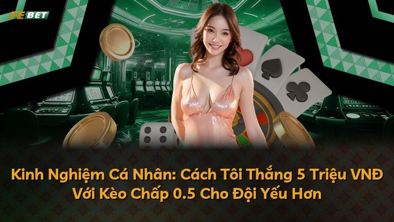 Kinh Nghiệm Cá Nhân: Cách Tôi Thắng 5 Triệu VNĐ Với Kèo Chấp 0.5 Cho Đội Yếu Hơn