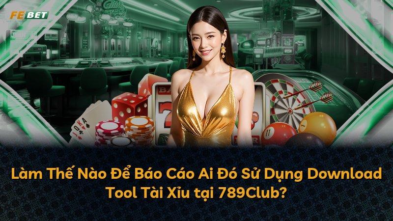 Làm Thế Nào Để Báo Cáo Ai Đó Sử Dụng Download Tool Tài Xỉu tại 789Club?