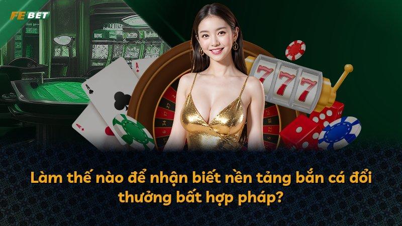 Làm thế nào để nhận biết nền tảng bắn cá đổi thưởng bất hợp pháp?