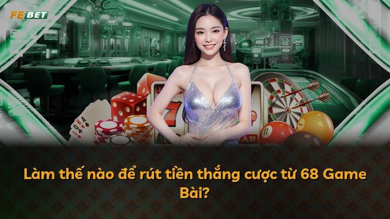 Làm thế nào để rút tiền thắng cược từ 68 Game Bài?
