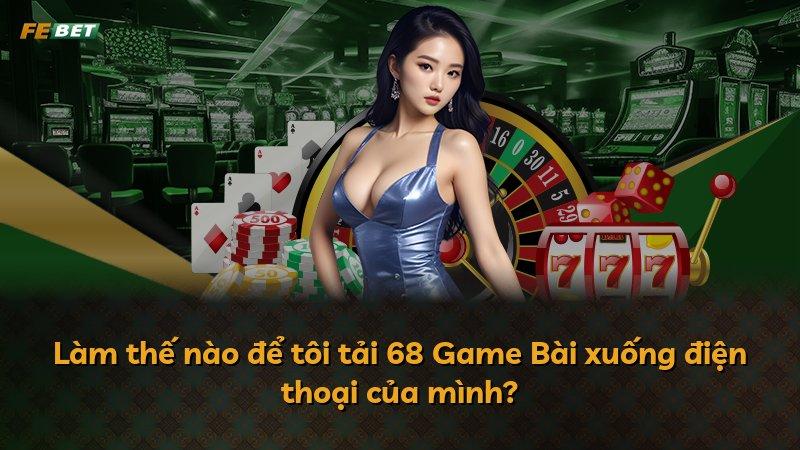 Làm thế nào để tôi tải 68 Game Bài xuống điện thoại của mình?