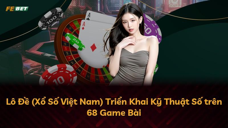 Lô Đề (Xổ Số Việt Nam) Triển Khai Kỹ Thuật Số trên 68 Game Bài