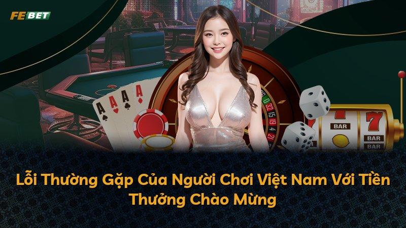 Lỗi Thường Gặp Của Người Chơi Việt Nam Với Tiền Thưởng Chào Mừng