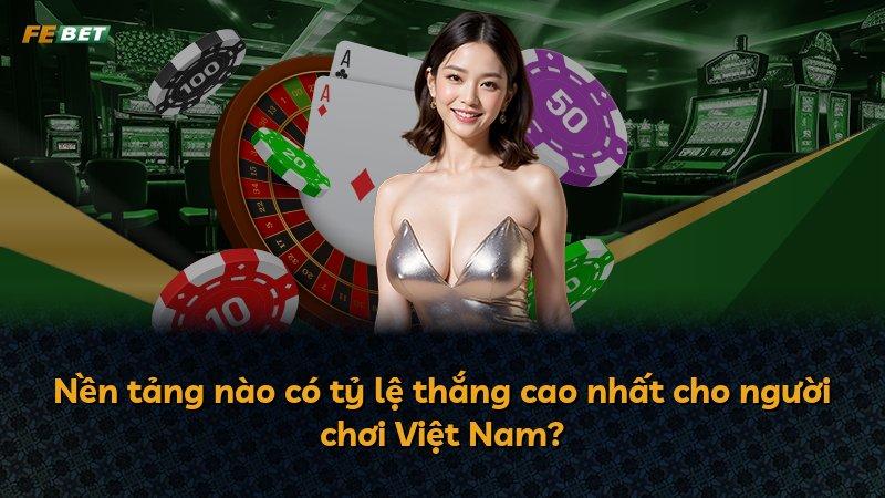 Nền tảng nào có tỷ lệ thắng cao nhất cho người chơi Việt Nam?