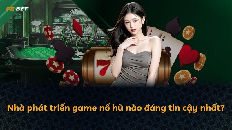 Nhà phát triển game nổ hũ nào đáng tin cậy nhất?