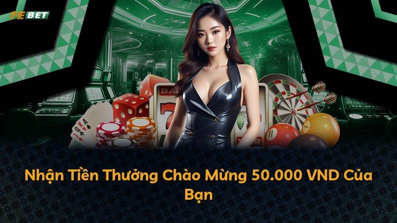 Nhận Tiền Thưởng Chào Mừng 50.000 VND Của Bạn