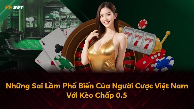 Những Sai Lầm Phổ Biến Của Người Cược Việt Nam Với Kèo Chấp 0.5