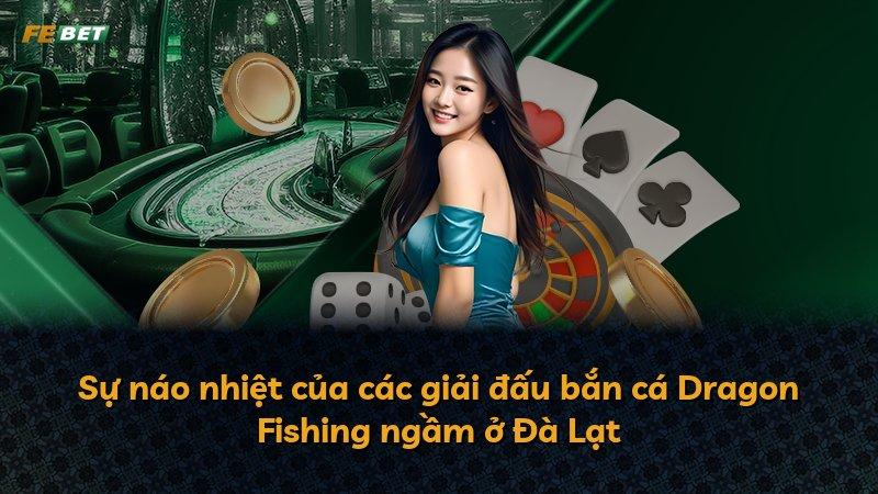 Sự náo nhiệt của các giải đấu bắn cá Dragon Fishing ngầm ở Đà Lạt