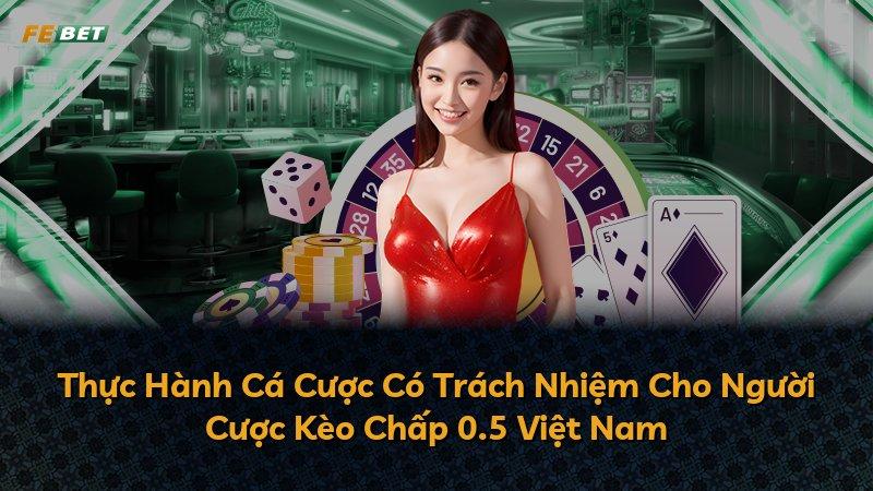 Thực Hành Cá Cược Có Trách Nhiệm Cho Người Cược Kèo Chấp 0.5 Việt Nam