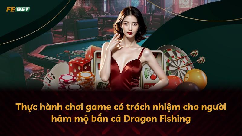 Thực hành chơi game có trách nhiệm cho người hâm mộ bắn cá Dragon Fishing